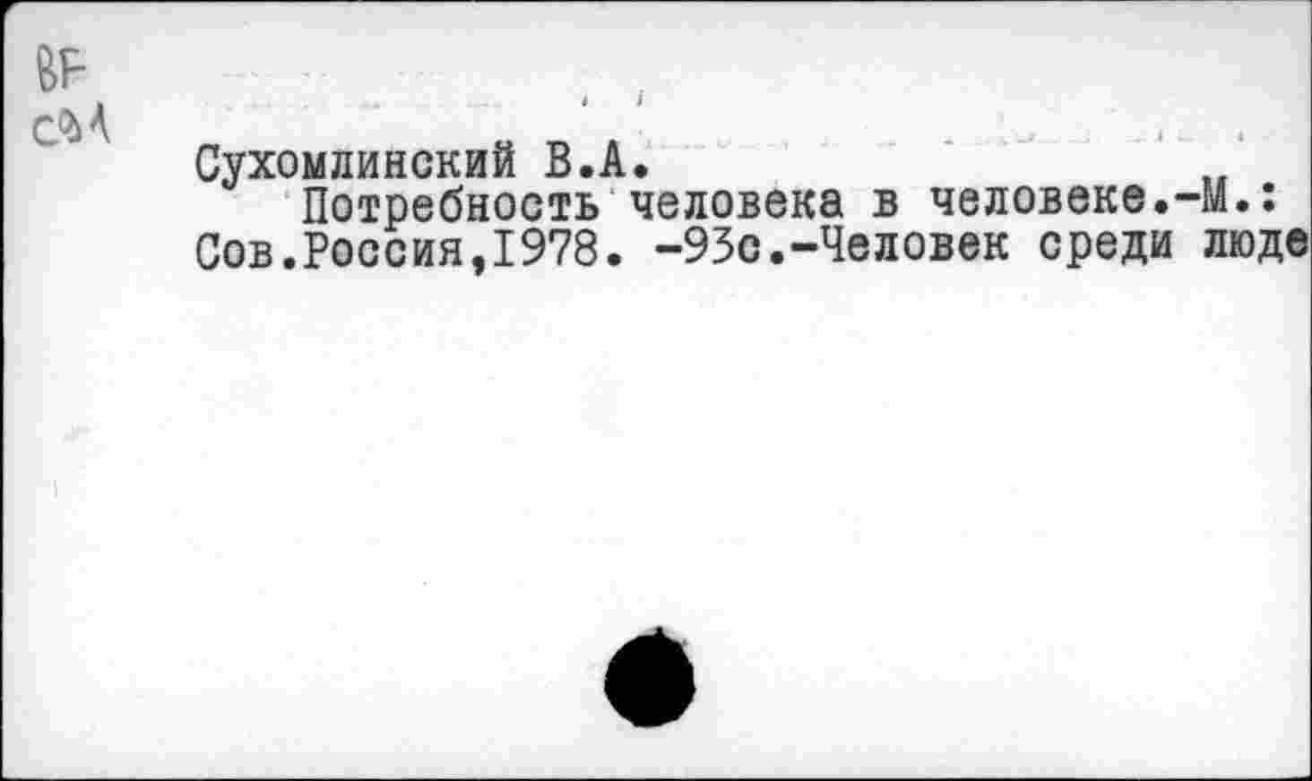 ﻿№ сМ
Сухомлинский В.А.
Потребность человека в человеке.-М.: Сов.Россия,1978. -95с.-Человек среди люде